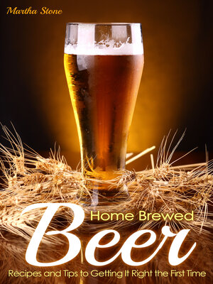 cover image of Home Brewed Beer Recipes and Tips to Getting It Right the First Time